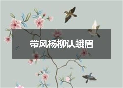 带风杨柳认蛾眉