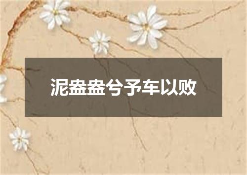 泥盎盎兮予车以败