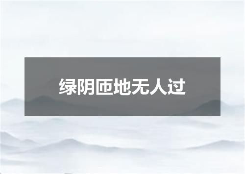 绿阴匝地无人过