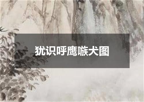 犹识呼鹰嗾犬图