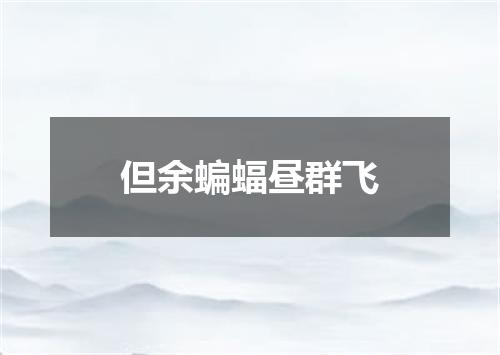 但余蝙蝠昼群飞