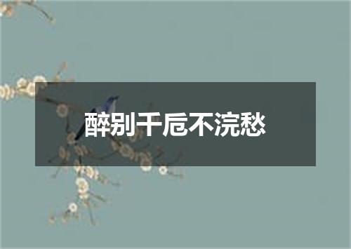 醉别千卮不浣愁