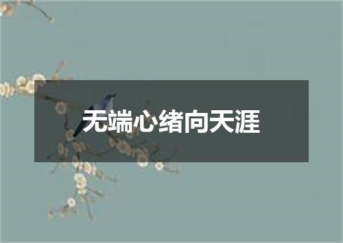 无端心绪向天涯