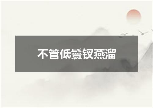 不管低鬟钗燕溜