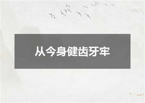 从今身健齿牙牢