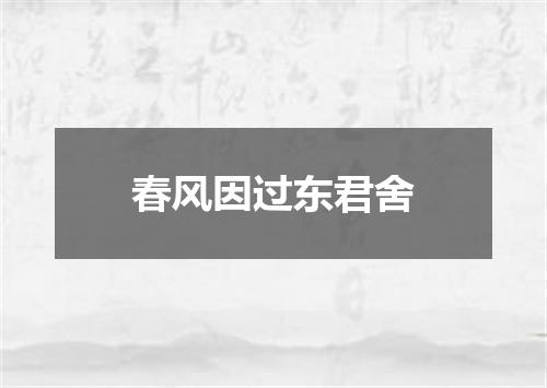 春风因过东君舍