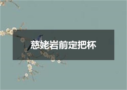 慈姥岩前定把杯