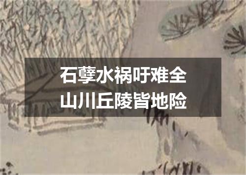 石孽水祸吁难全山川丘陵皆地险