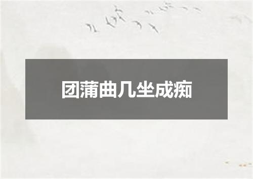团蒲曲几坐成痴