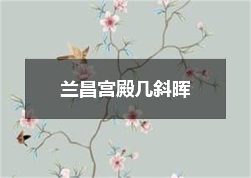 兰昌宫殿几斜晖