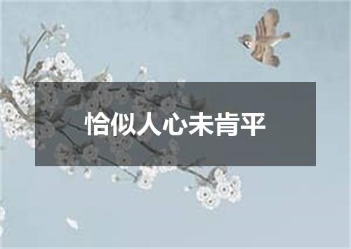 恰似人心未肯平