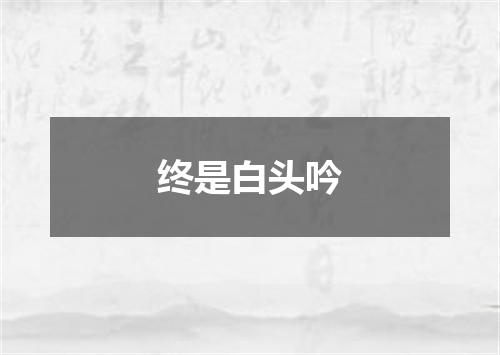 终是白头吟