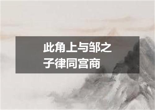 此角上与邹之子律同宫商