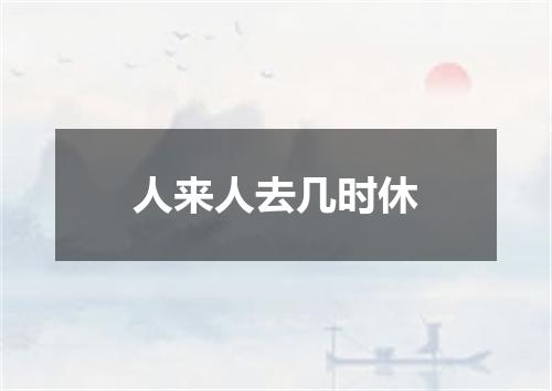 人来人去几时休