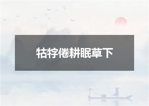 牯牸倦耕眠草下