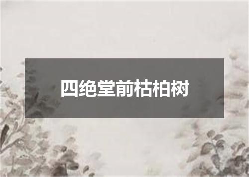 四绝堂前枯柏树