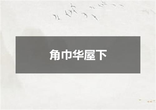 角巾华屋下
