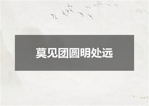 莫见团圆明处远