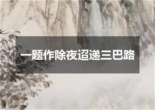 一题作除夜迢递三巴路