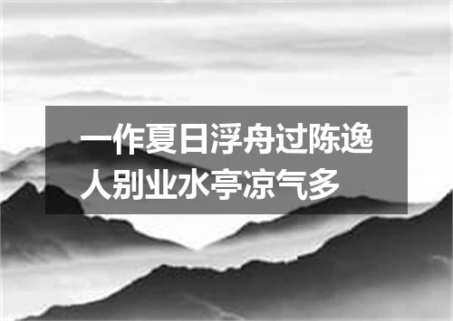 一作夏日浮舟过陈逸人别业水亭凉气多