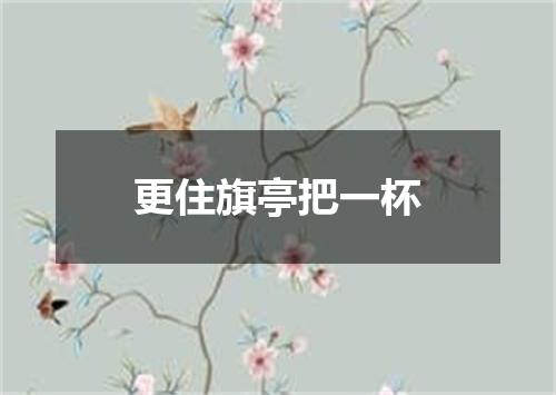 更住旗亭把一杯