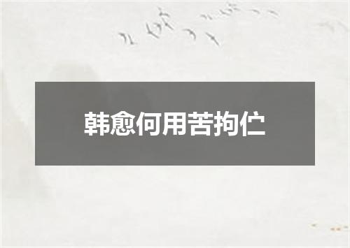 韩愈何用苦拘伫