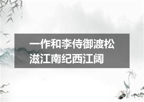 一作和李侍御渡松滋江南纪西江阔