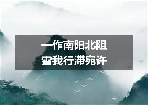 一作南阳北阻雪我行滞宛许