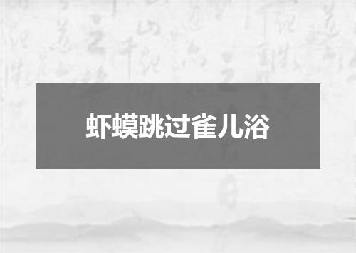 虾蟆跳过雀儿浴