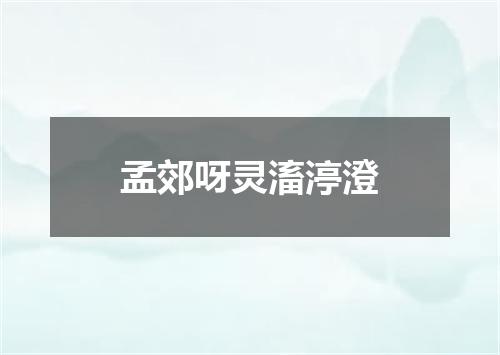 孟郊呀灵滀渟澄
