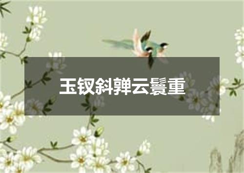 玉钗斜亸云鬟重