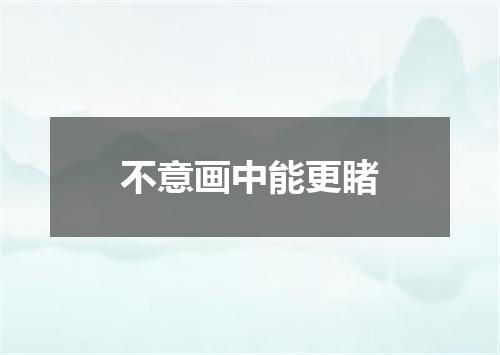 不意画中能更睹