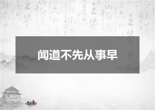 闻道不先从事早