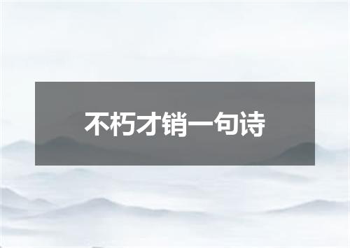 不朽才销一句诗