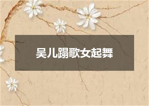 吴儿蹋歌女起舞