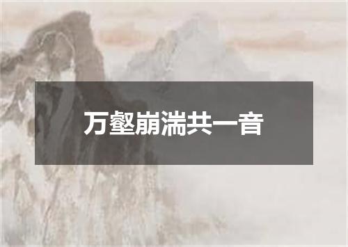 万壑崩湍共一音