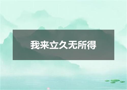 我来立久无所得