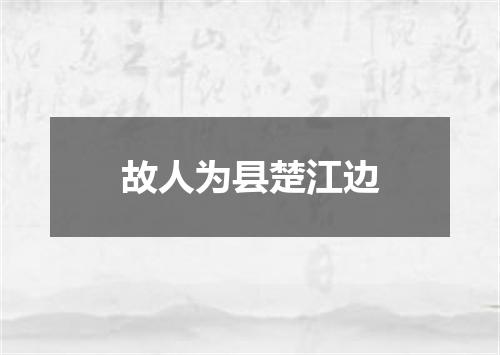 故人为县楚江边