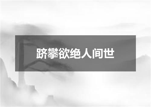 跻攀欲绝人间世