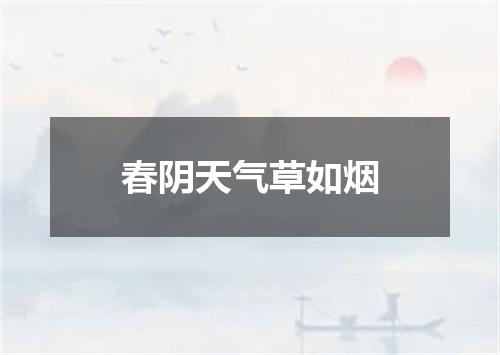 春阴天气草如烟