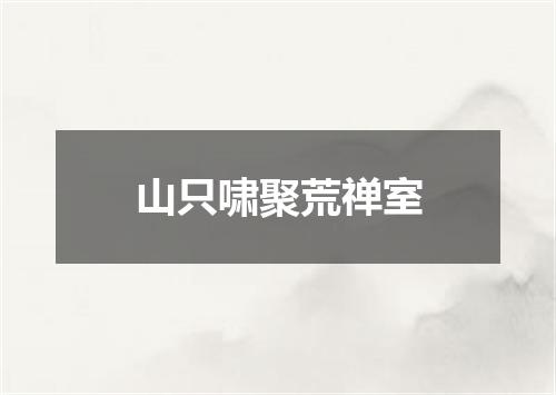 山只啸聚荒禅室