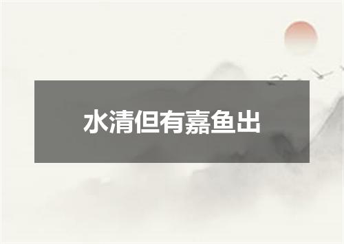 水清但有嘉鱼出