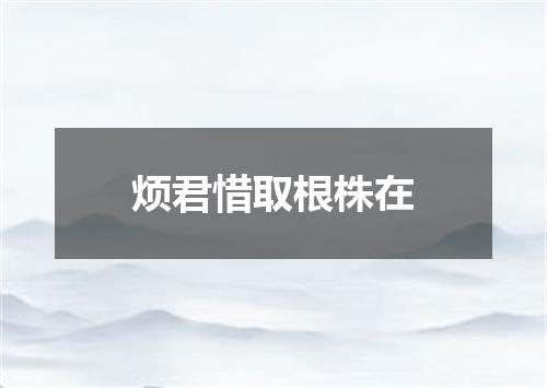 烦君惜取根株在