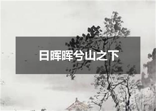 日晖晖兮山之下