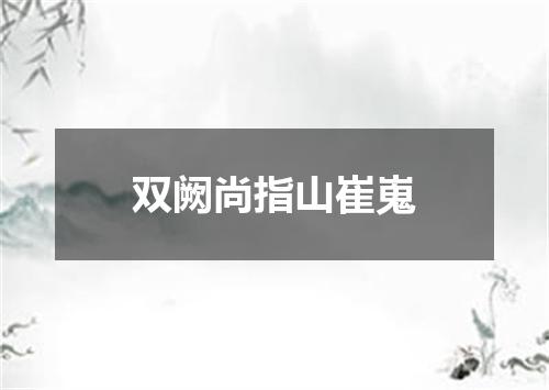 双阙尚指山崔嵬
