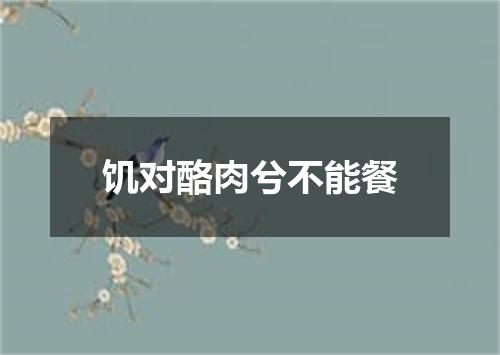饥对酪肉兮不能餐