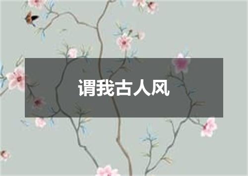 谓我古人风