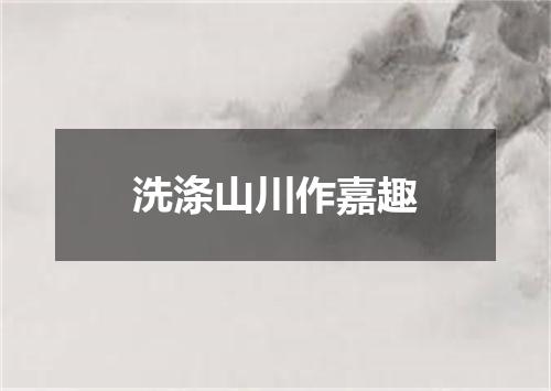 洗涤山川作嘉趣