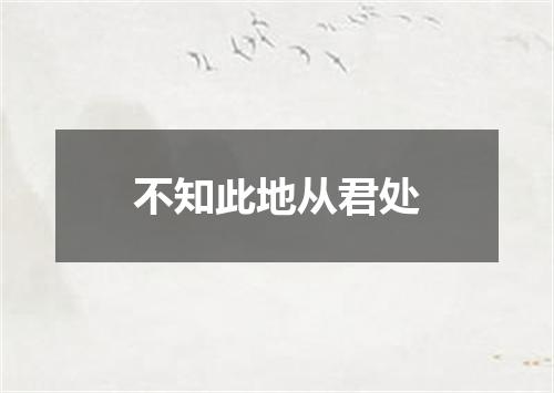 不知此地从君处