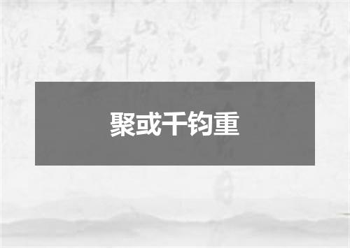 聚或千钧重